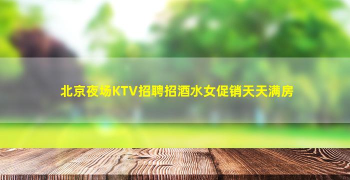 北京夜场KTV招聘招酒水女促销天天满房